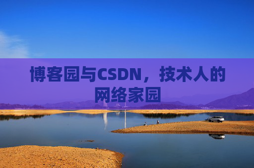 博客园与CSDN,技术人的网络家园 博客园与CSDN,技术人的网络家园